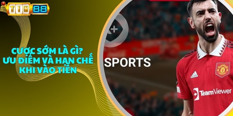 Cược Sớm Là Gì? Ưu Điểm và Hạn Chế Khi Vào Tiền